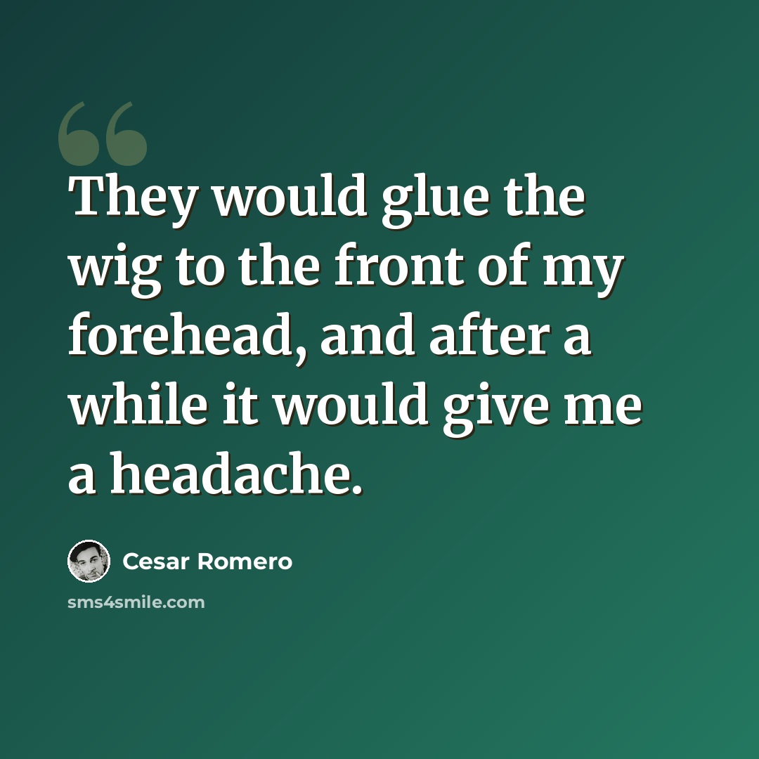 “They would glue the wig to the front of my forehead, and after a while it would give me a headache.” quote by Cesar Romero