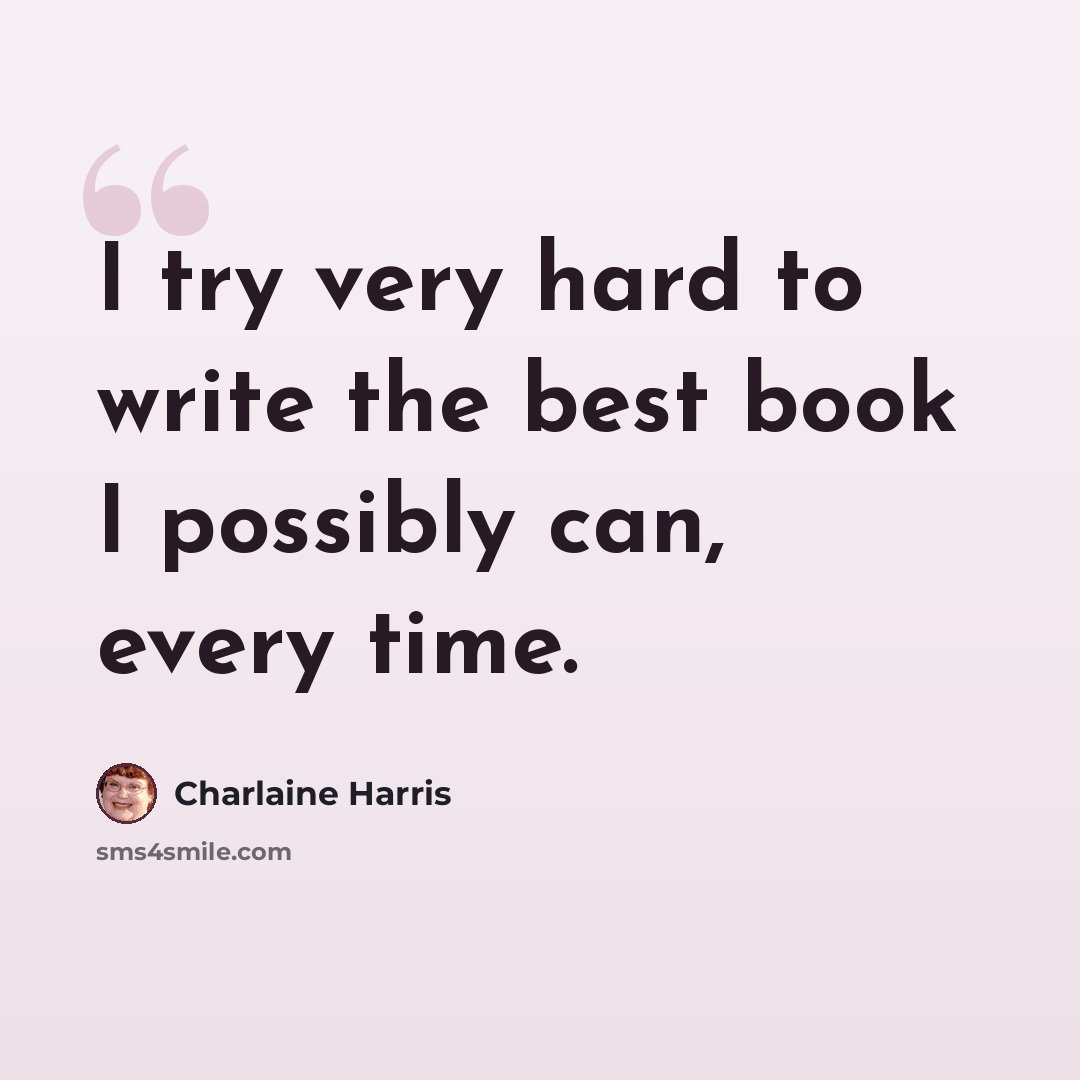 “I try very hard to write the best book I possibly can, every time.” quote by Charlaine Harris