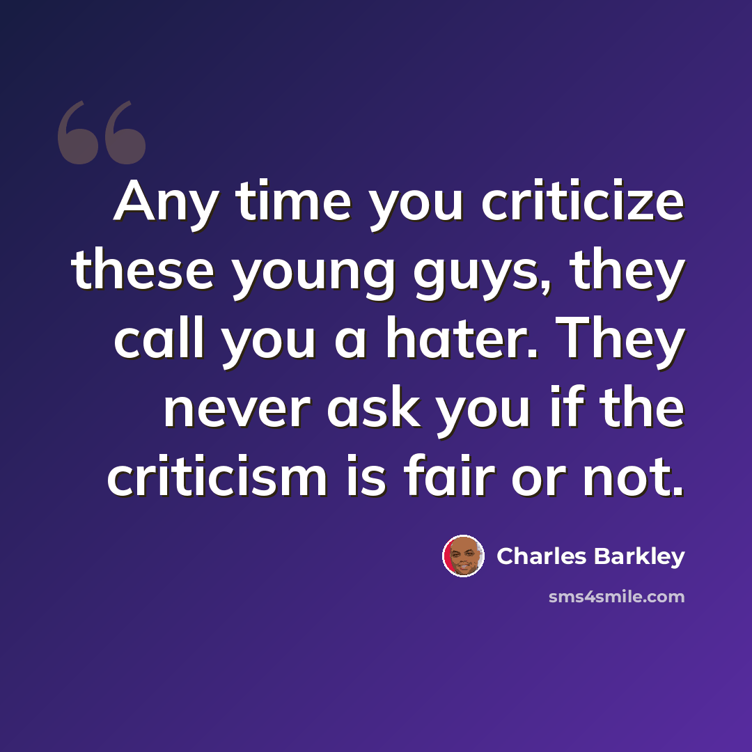 “Any time you criticize these young guys, they call you a hater. They never ask you if the criticism is fair or not.” quote by Charles Barkley