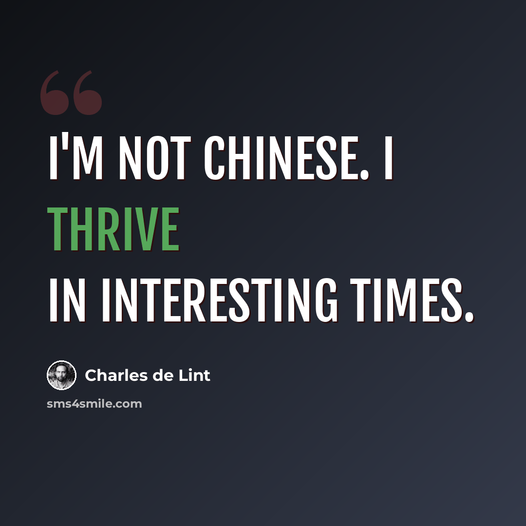 “I'm not Chinese. I thrive in interesting times.” quote by Charles de Lint