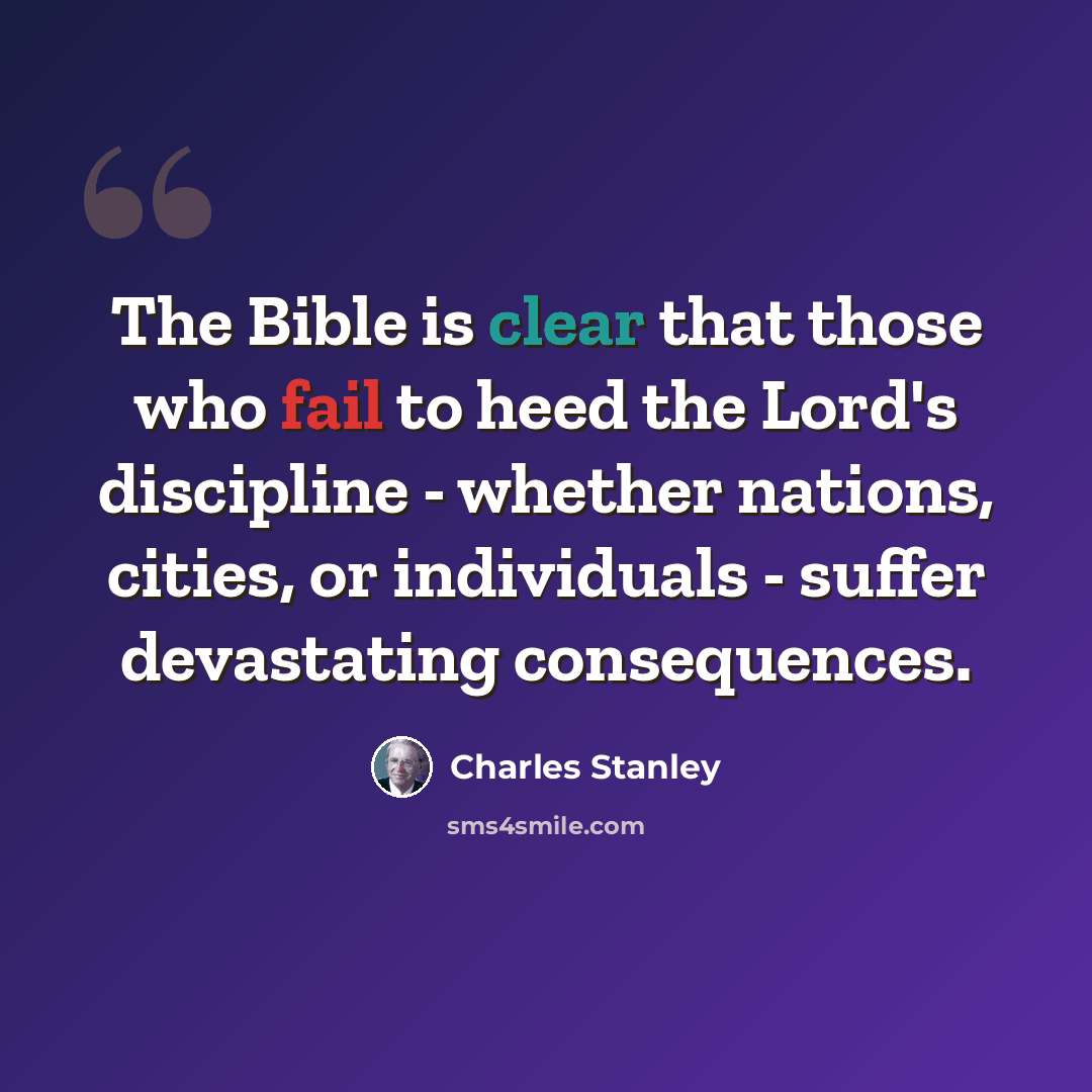 “The Bible is clear that those who fail to heed the Lord's discipline - whether nations, cities, or individuals - suffer devastating consequences.” quote by Charles Stanley