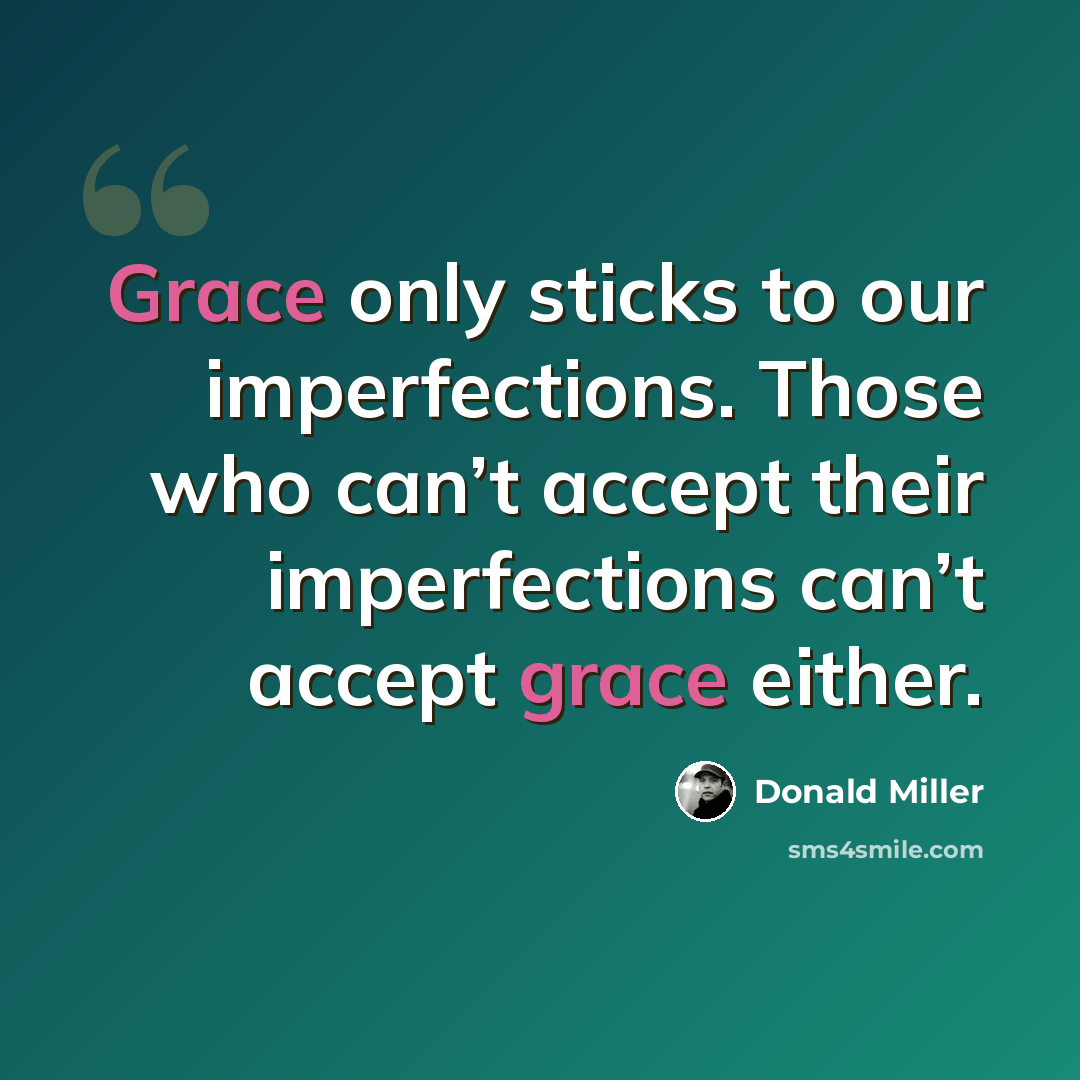 “Grace only sticks to our imperfections. Those who can’t accept their imperfections can’t accept grace either.” quote by Donald Miller