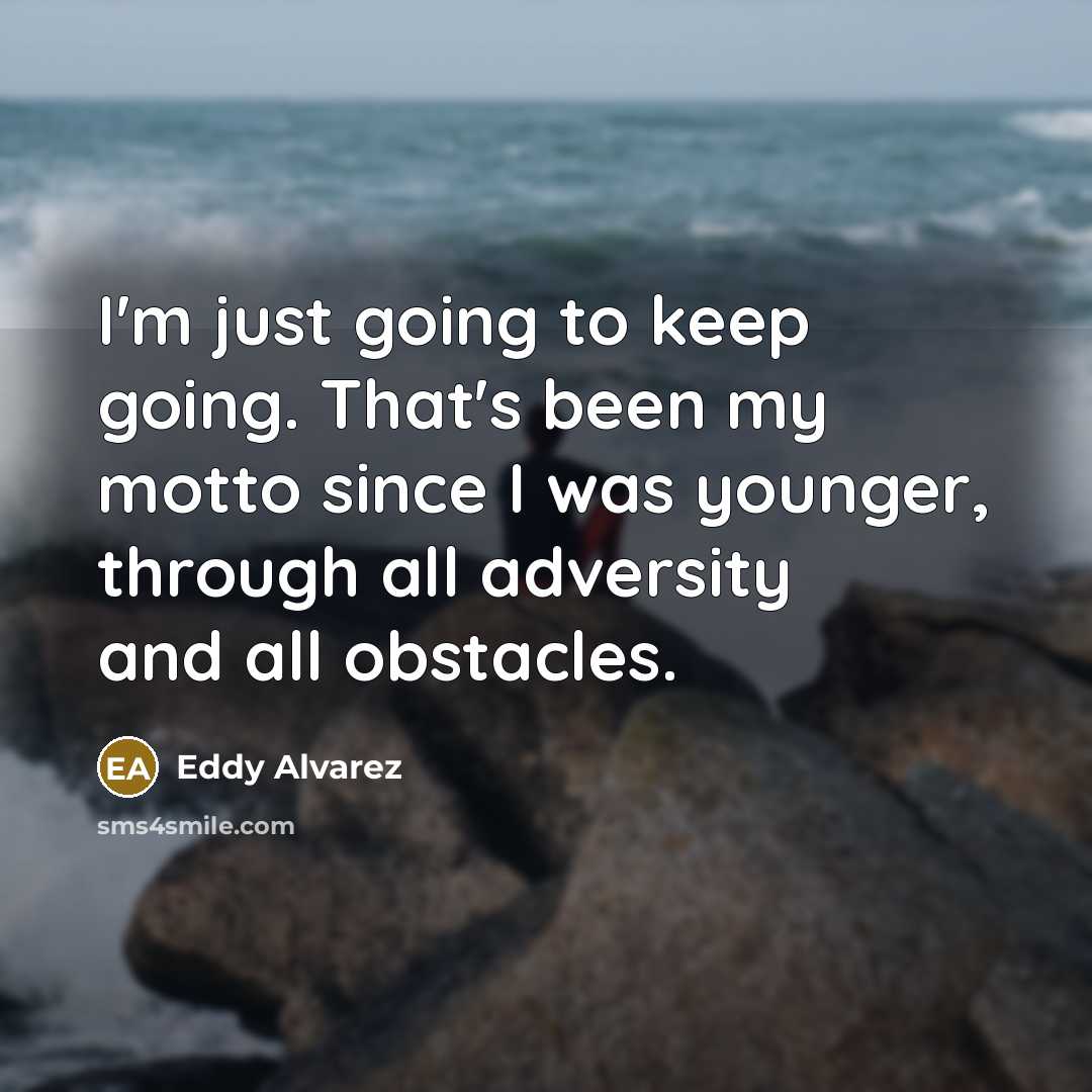 “I'm just going to keep going. That's been my motto since I was younger, through all adversity and all obstacles.” quote by Eddy Alvarez