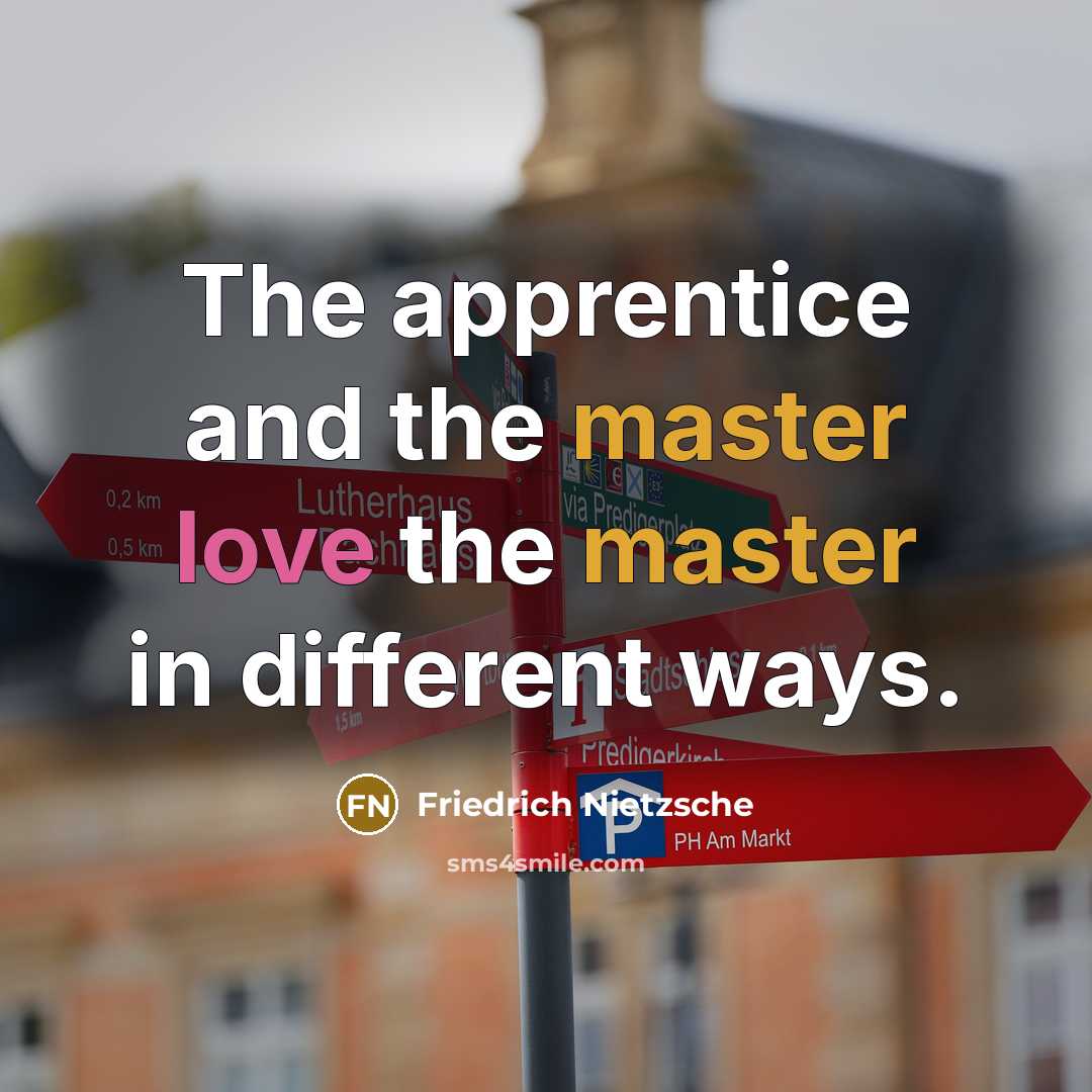 “The apprentice and the master love the master in different ways.” quote by Friedrich Nietzsche