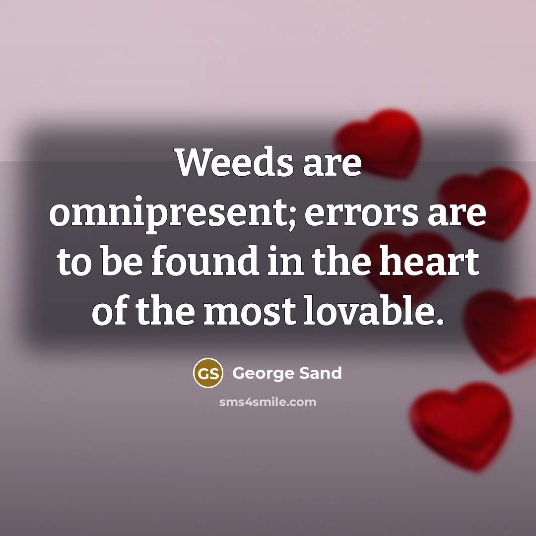 “Weeds are omnipresent; errors are to be found in the heart of the most lovable.” quote by George Sand