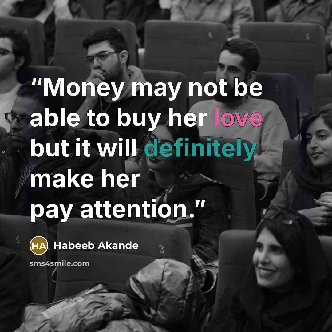 “Money may not be able to buy her love but it will definitely make her pay attention.” quote by Habeeb Akande