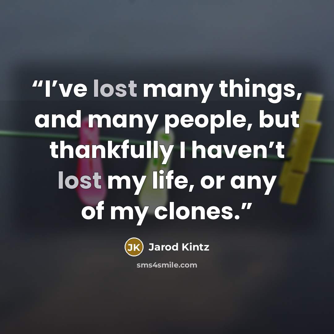 “I’ve lost many things, and many people, but thankfully I haven’t lost my life, or any of my clones.” quote by Jarod Kintz