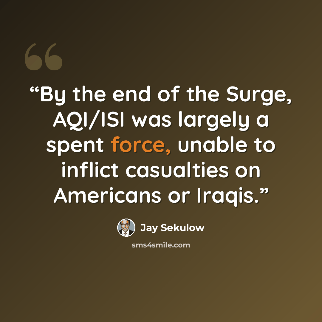 “By the end of the Surge, AQI/ISI was largely a spent force, unable to inflict casualties on Americans or Iraqis.” quote by Jay Sekulow