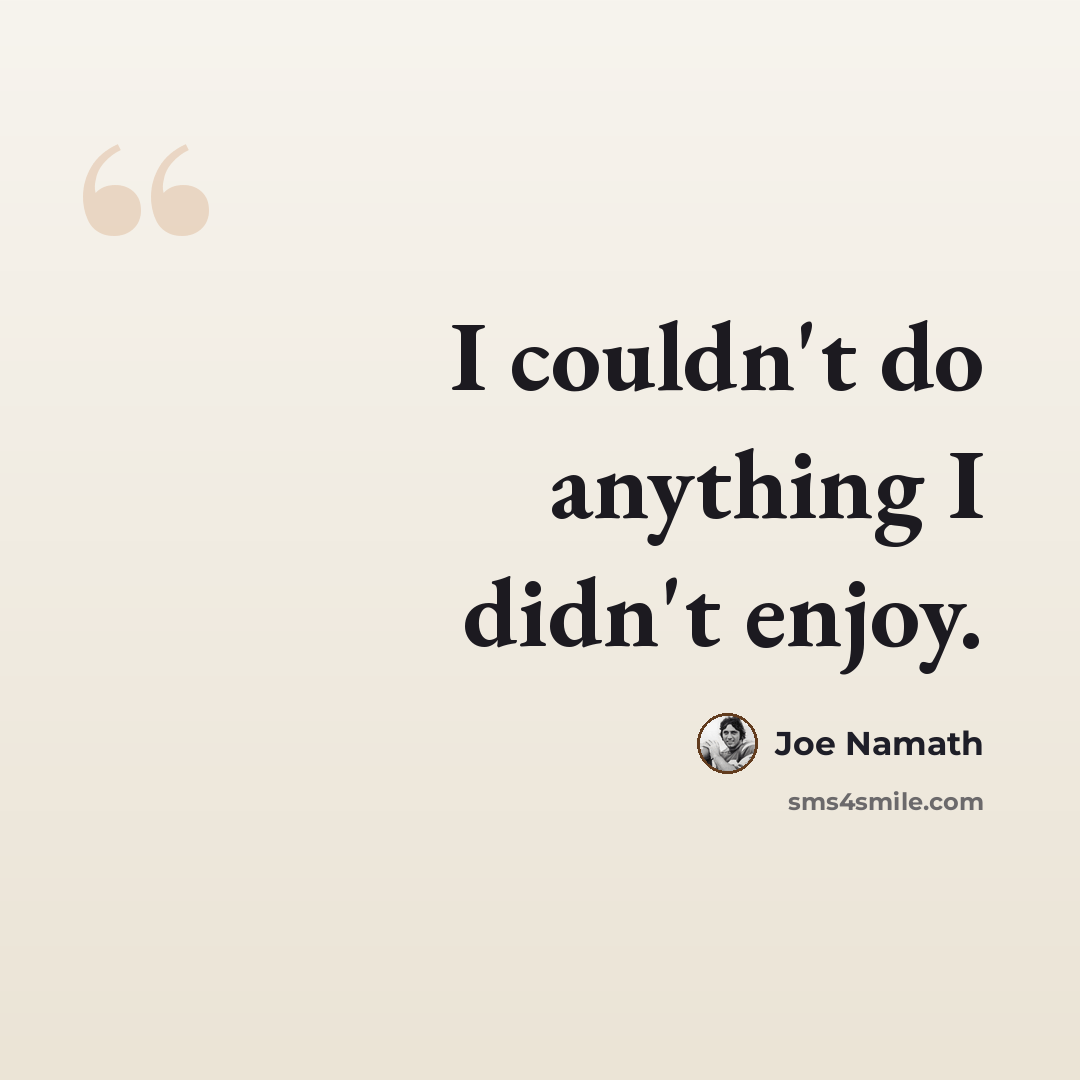 “I couldn't do anything I didn't enjoy.” quote by Joe Namath