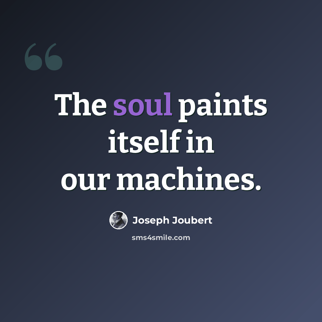 “The soul paints itself in our machines.” quote by Joseph Joubert