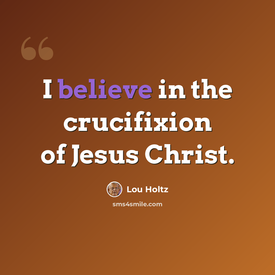 “I believe in the crucifixion of Jesus Christ.” quote by Lou Holtz