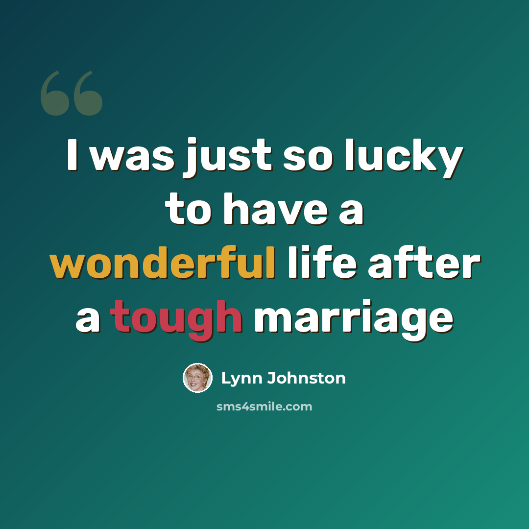 “I was just so lucky to have a wonderful life after a tough marriage” quote by Lynn Johnston