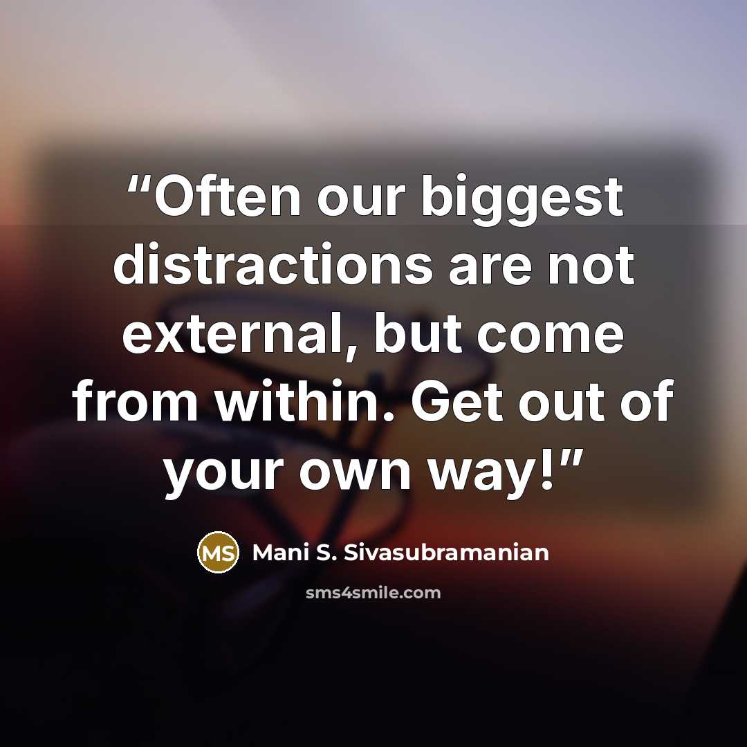 “Often our biggest distractions are not external, but come from within. Get out of your own way!” quote by Mani S. Sivasubramanian