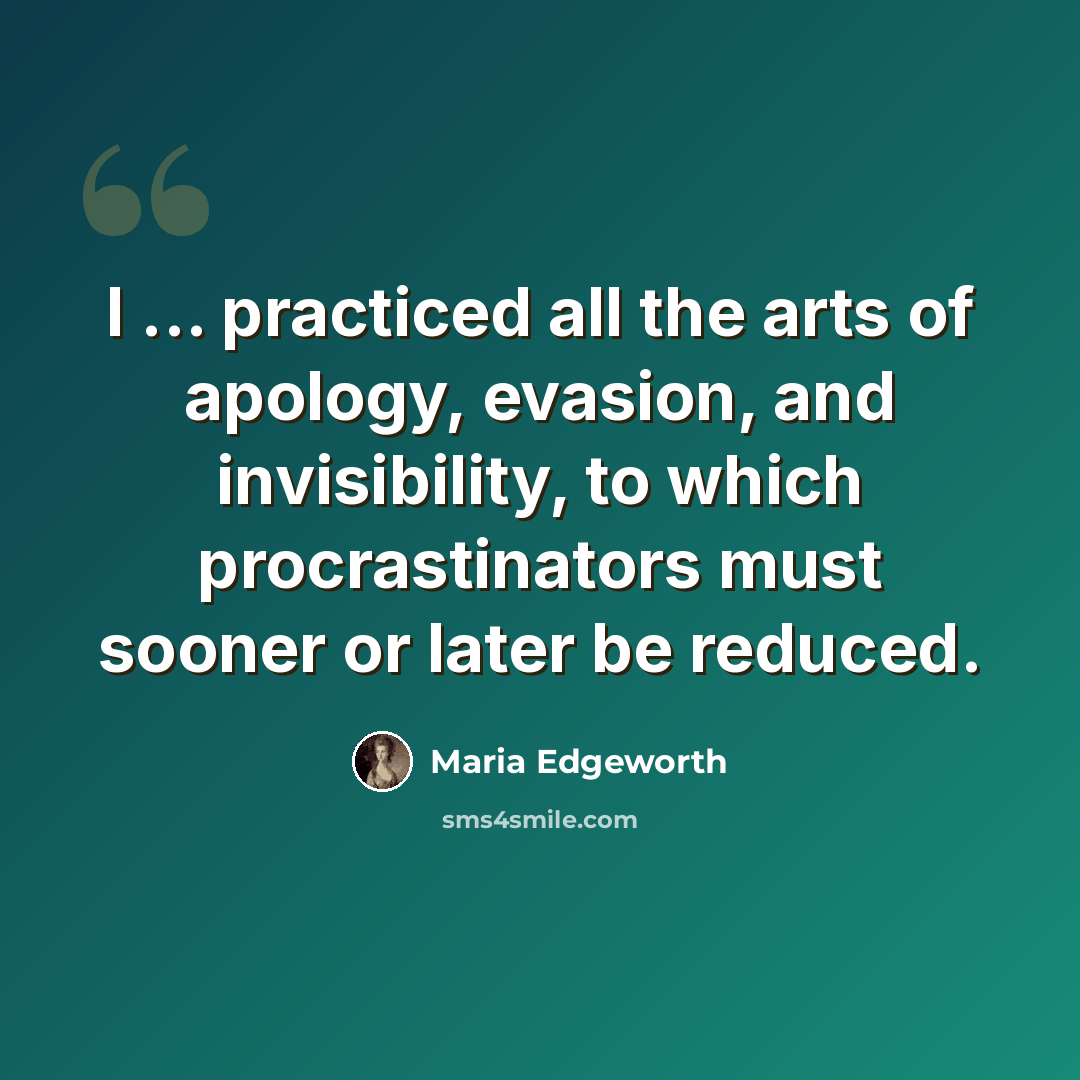 “I ... practiced all the arts of apology, evasion, and invisibility, to which procrastinators must sooner or later be reduced.” quote by Maria Edgeworth