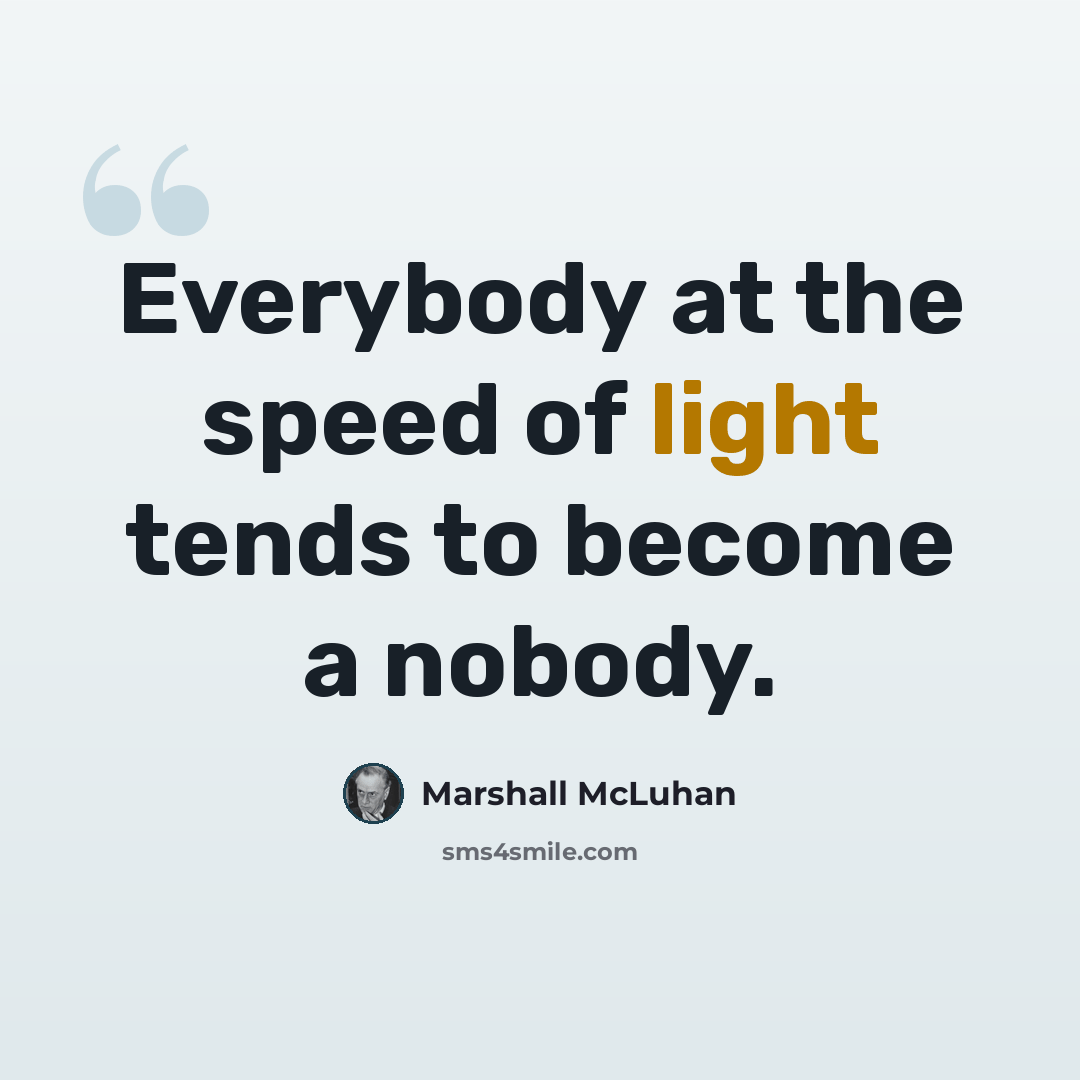 “Everybody at the speed of light tends to become a nobody.” quote by Marshall McLuhan