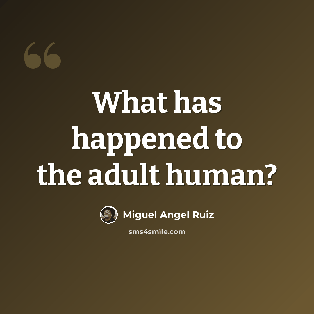 “What has happened to the adult human?” quote by Miguel Angel Ruiz