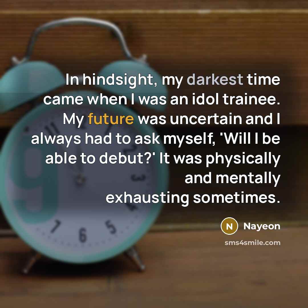 “In hindsight, my darkest time came when I was an idol trainee. My future was uncertain and I always had to ask myself, 'Will I be able to debut?' It was physically and mentally exhausting sometimes.” quote by Nayeon