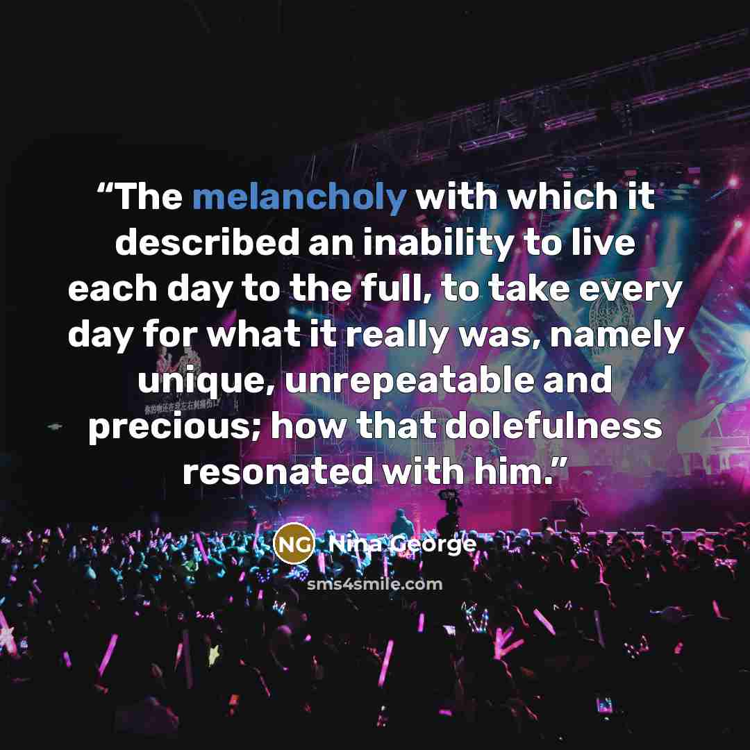 “The melancholy with which it described an inability to live each day to the full, to take every day for what it really was, namely unique, unrepeatable and precious; how that dolefulness resonated with him.” quote by Nina George