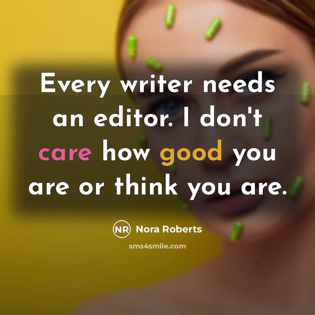 “Every writer needs an editor. I don't care how good you are or think you are.” quote by Nora Roberts