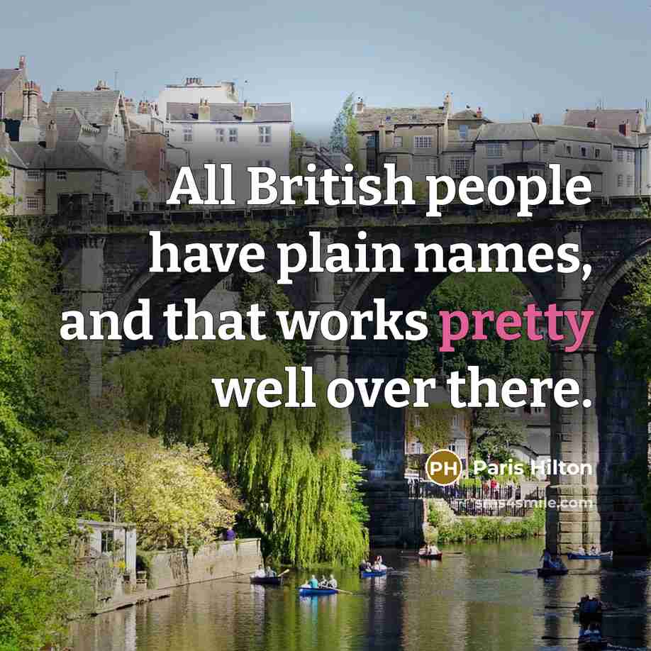 “All British people have plain names, and that works pretty well over there.” quote by Paris Hilton