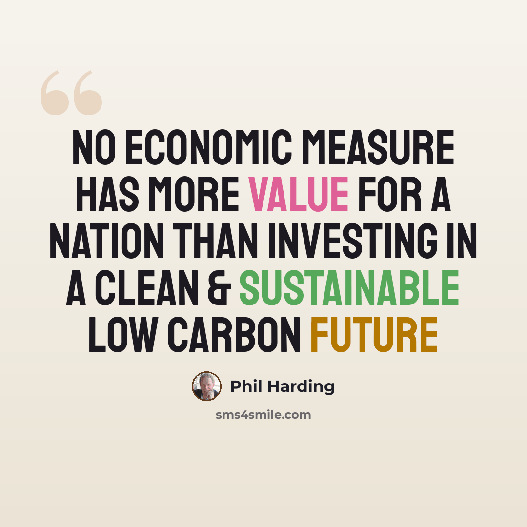 “No economic measure has more value for a nation than investing in a clean & sustainable low carbon future” quote by Phil Harding