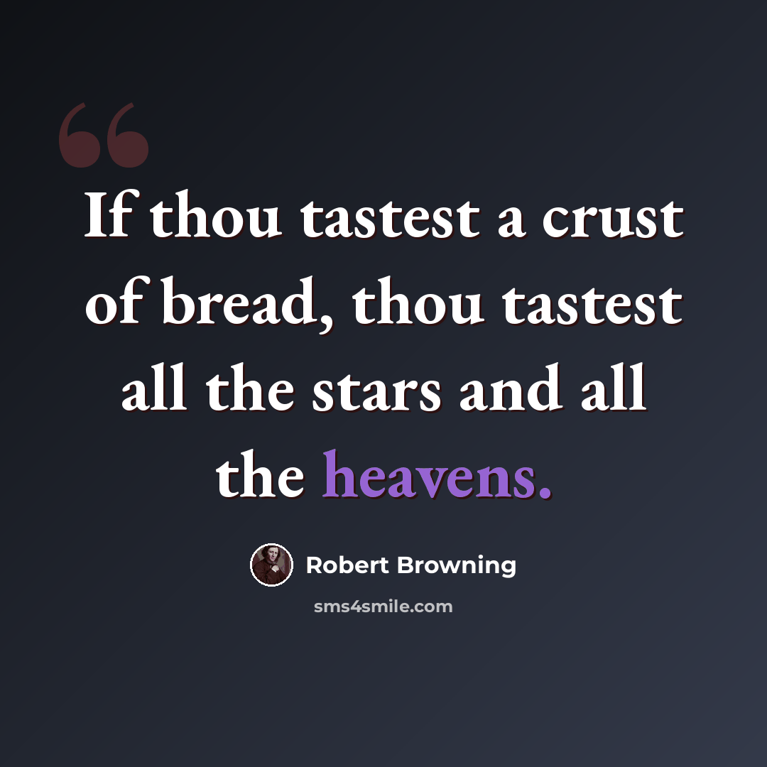 “If thou tastest a crust of bread, thou tastest all the stars and all the heavens.” quote by Robert Browning
