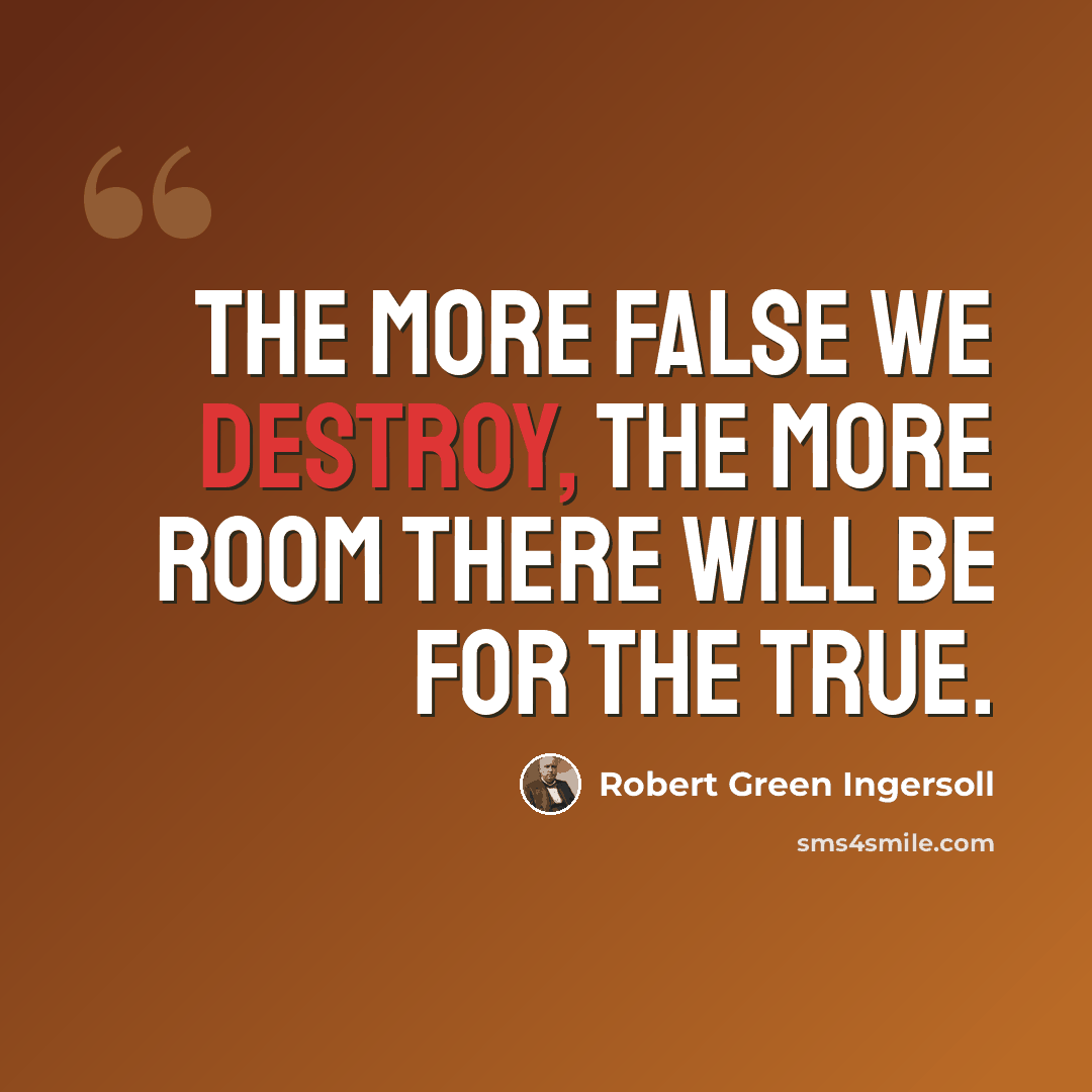 “The more false we destroy, the more room there will be for the true.” quote by Robert Green Ingersoll
