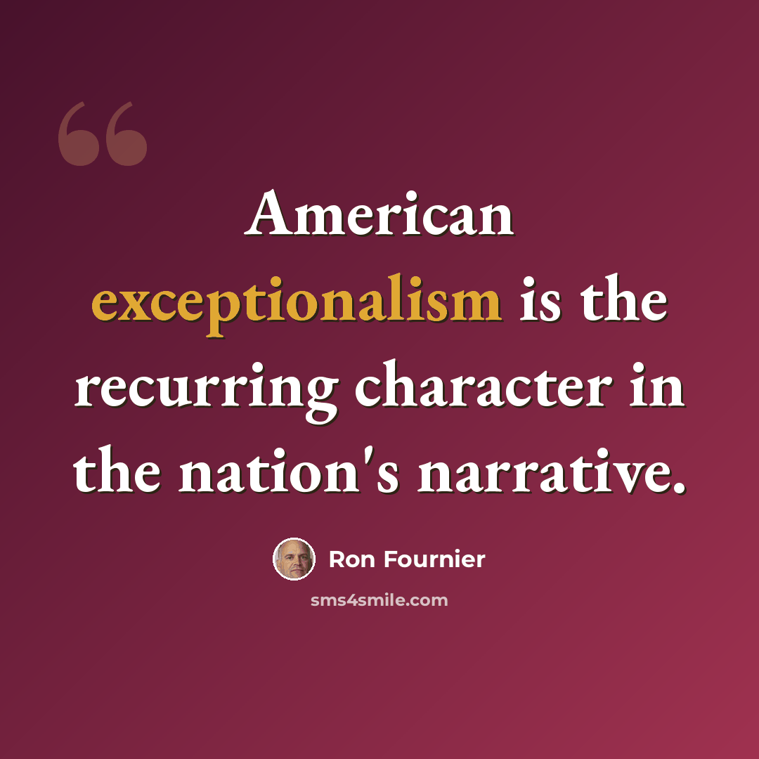 “American exceptionalism is the recurring character in the nation's narrative.” quote by Ron Fournier