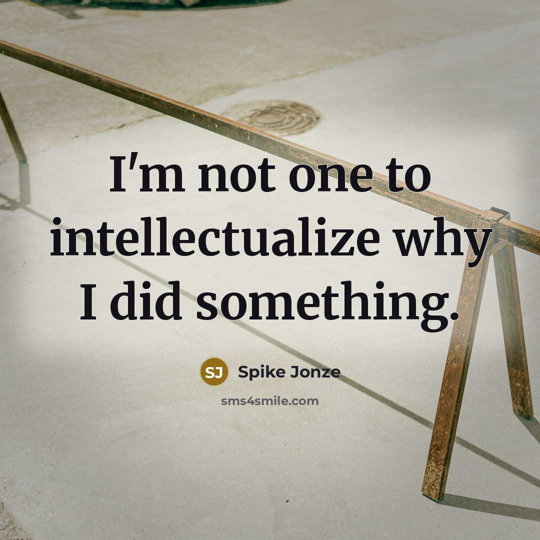 “I'm not one to intellectualize why I did something.” quote by Spike Jonze