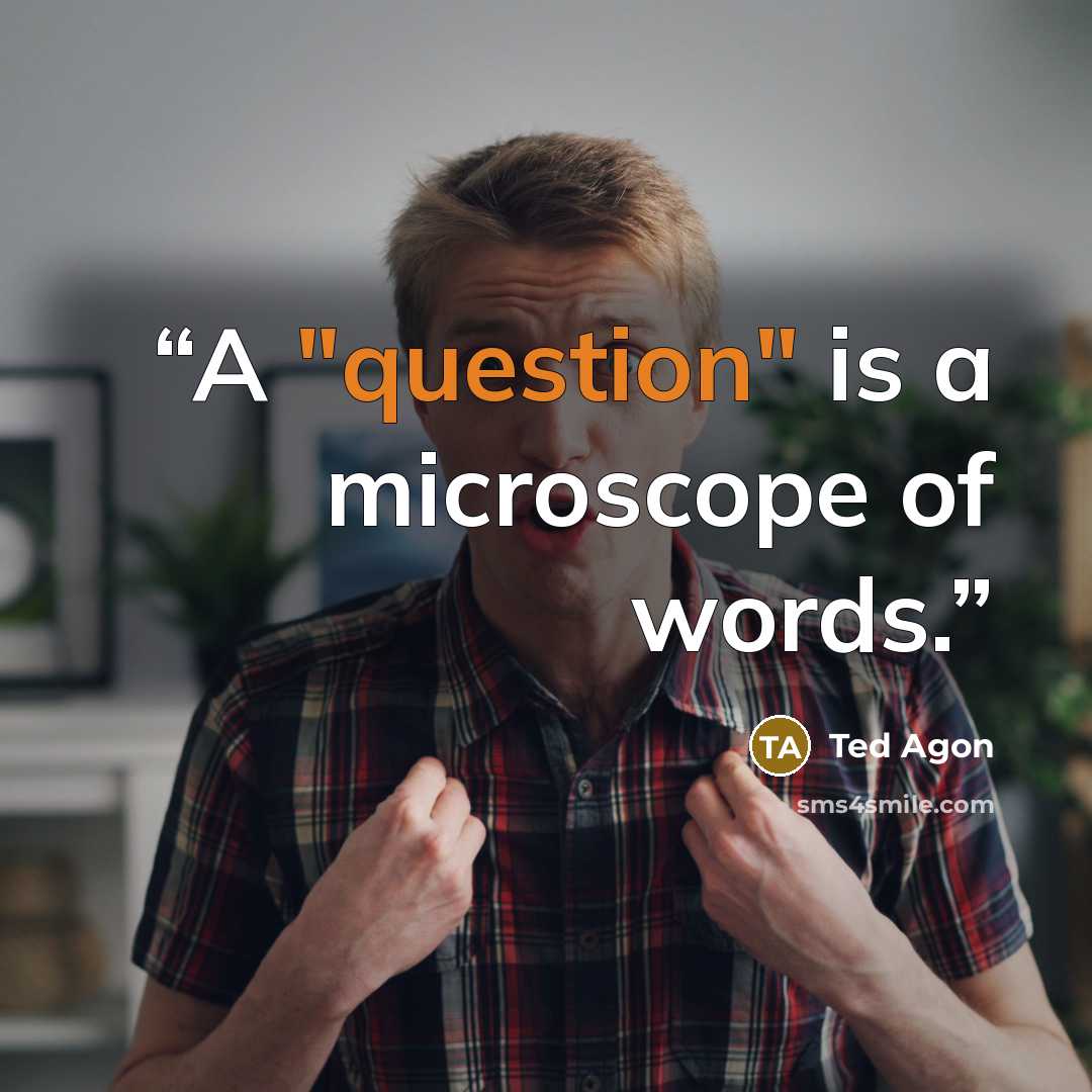 “A "question" is a microscope of words.” quote by Ted Agon