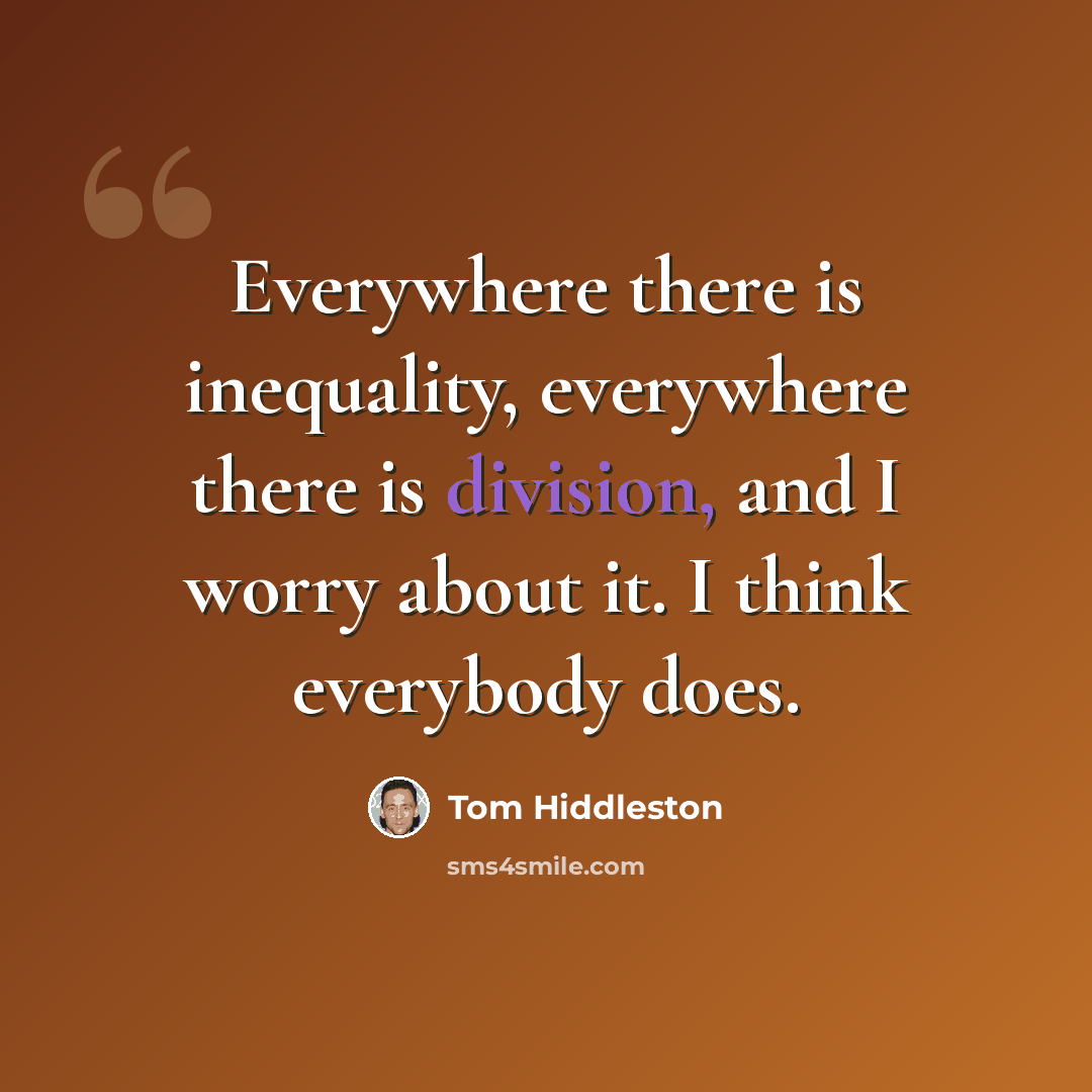 “Everywhere there is inequality, everywhere there is division, and I worry about it. I think everybody does.” quote by Tom Hiddleston