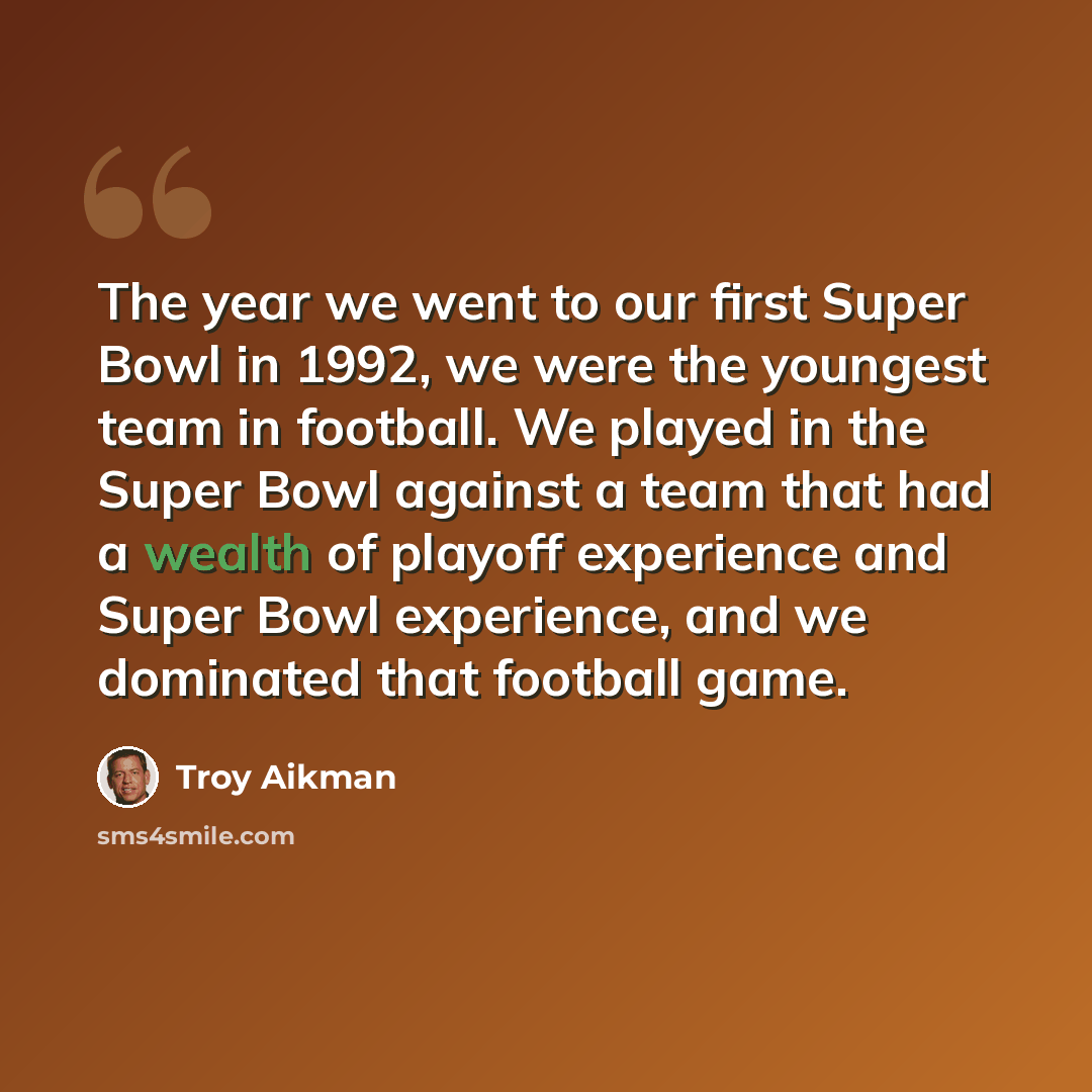 “The year we went to our first Super Bowl in 1992, we were the youngest team in football. We played in the Super Bowl against a team that had a wealth of playoff experience and Super Bowl experience, and we dominated that football game.” quote by Troy Aikman