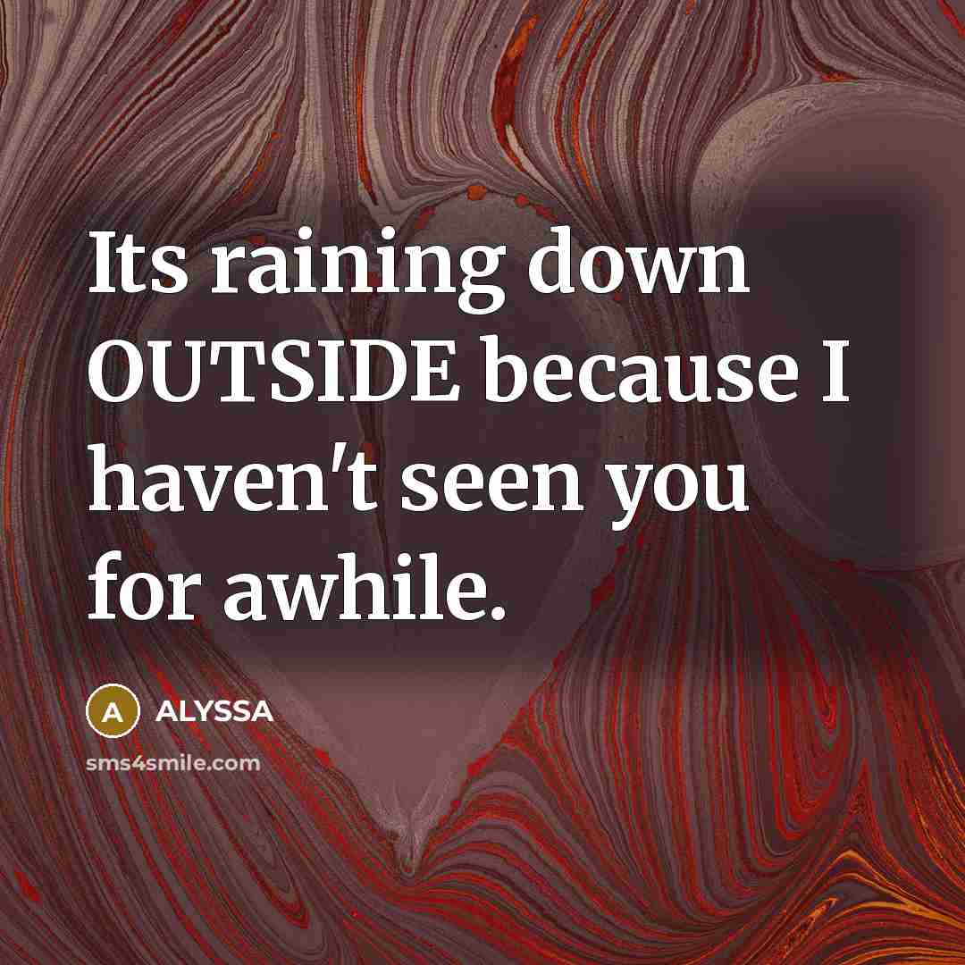 “Its raining down OUTSIDE because I haven't seen you for awhile.” quote by ALYSSA