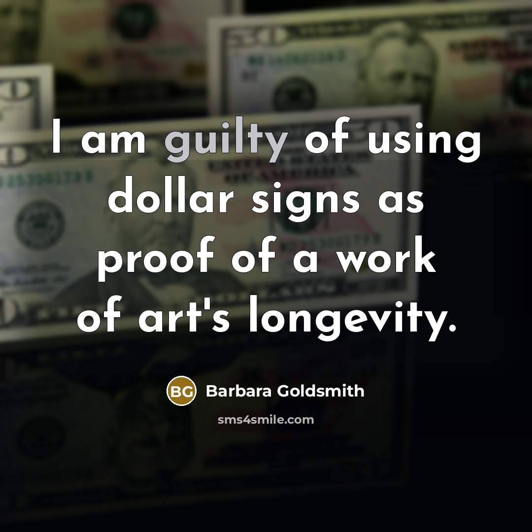 “I am guilty of using dollar signs as proof of a work of art's longevity.” quote by Barbara Goldsmith