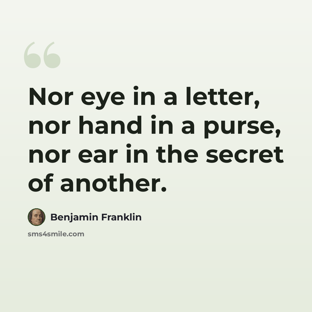 “Nor eye in a letter, nor hand in a purse, nor ear in the secret of another.” quote by Benjamin Franklin