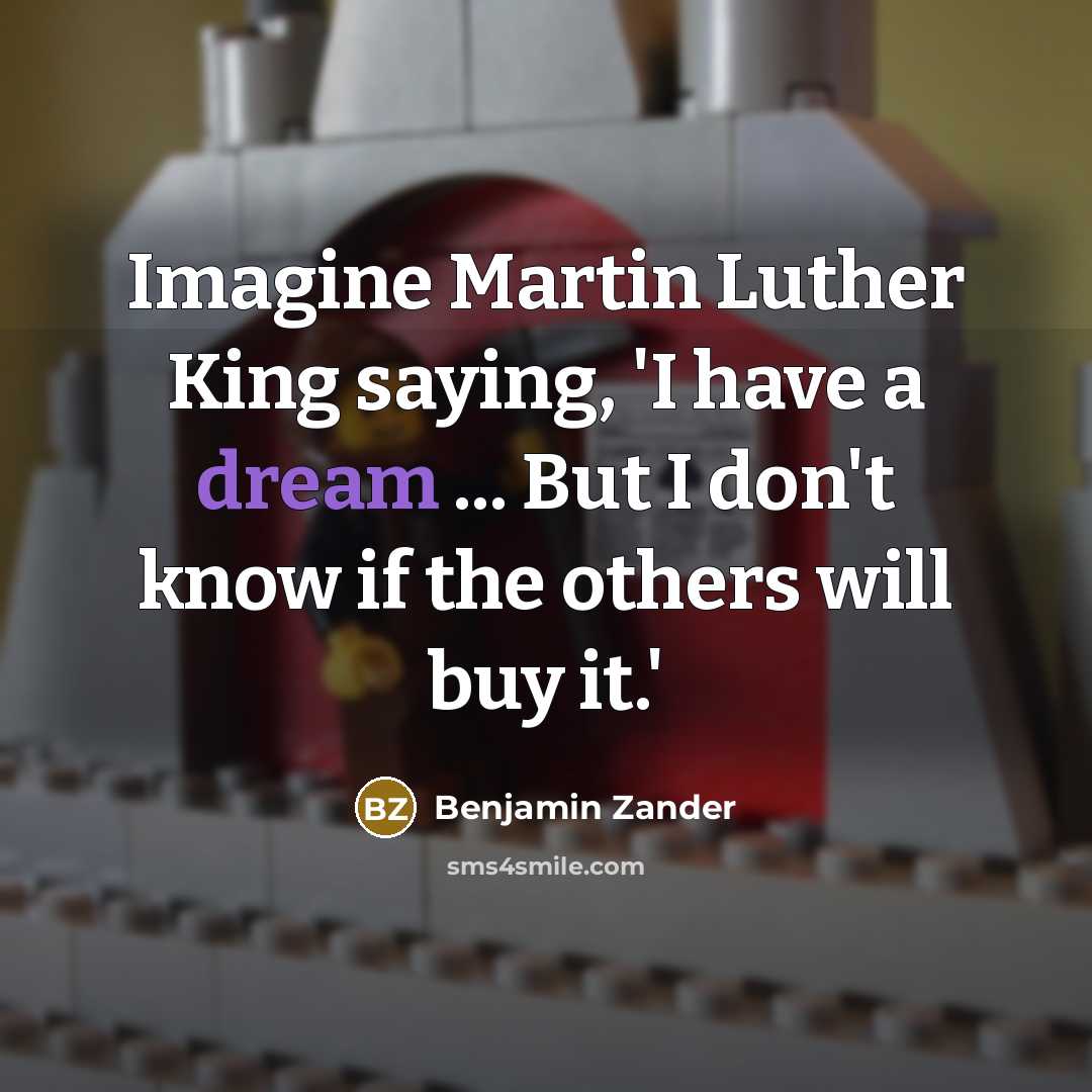 “Imagine Martin Luther King saying, 'I have a dream ... But I don't know if the others will buy it.'” quote by Benjamin Zander