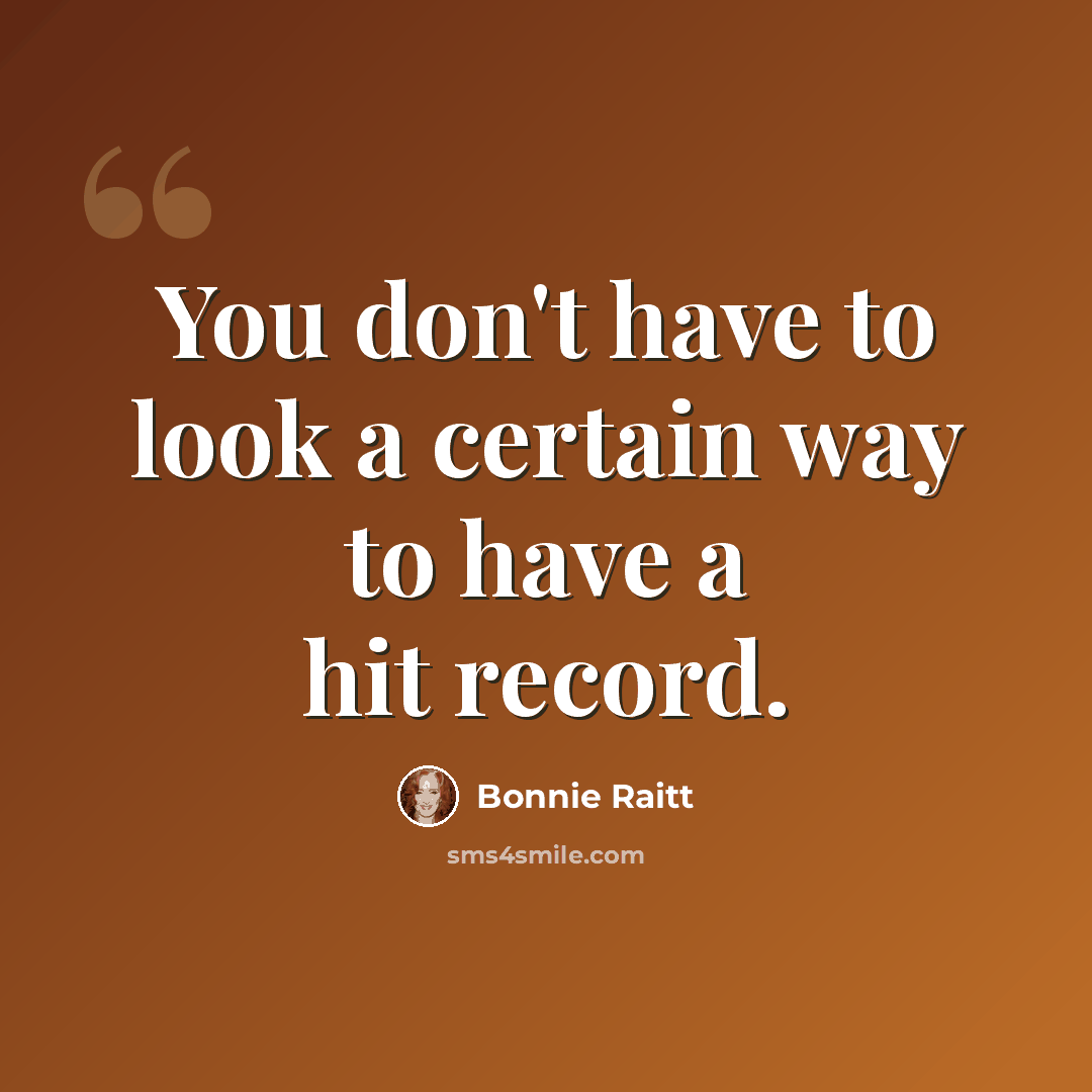 “You don't have to look a certain way to have a hit record.” quote by Bonnie Raitt