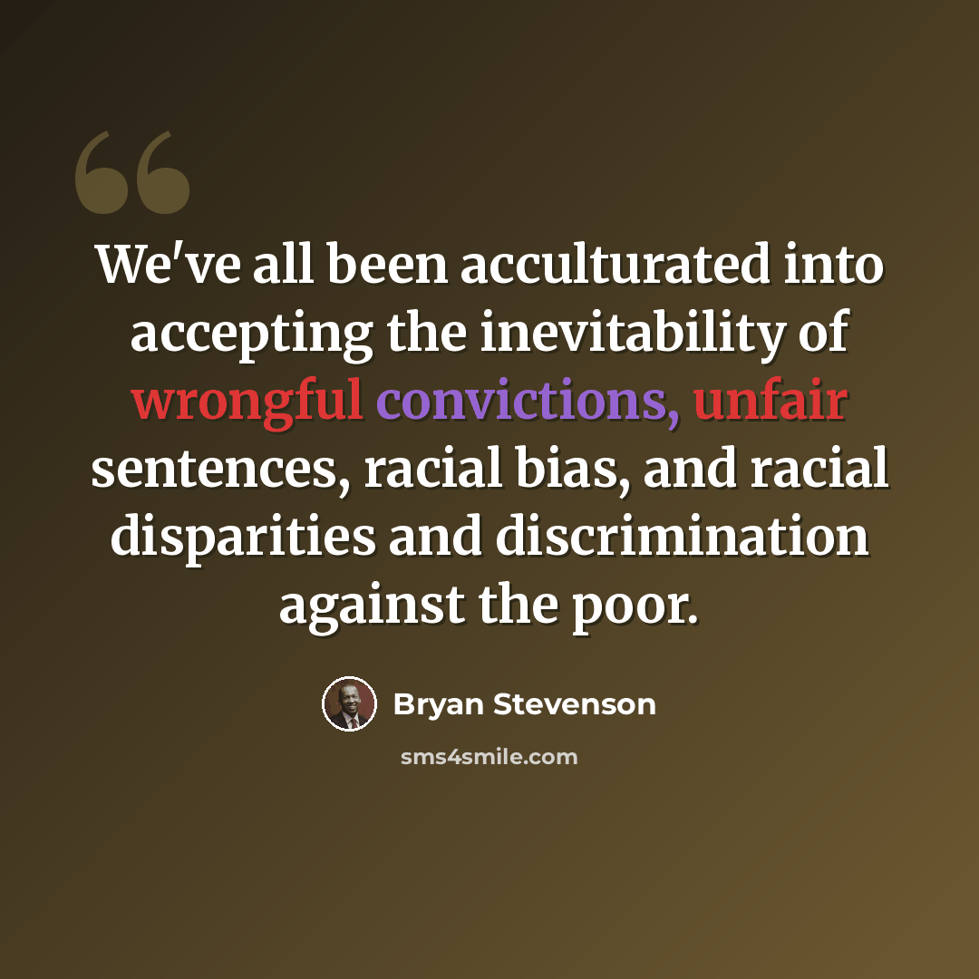 “We've all been acculturated into accepting the inevitability of wrongful convictions, unfair sentences, racial bias, and racial disparities and discrimination against the poor.” quote by Bryan Stevenson