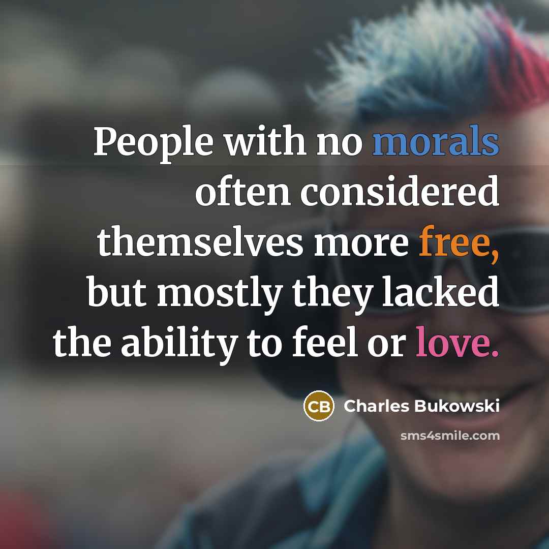 “People with no morals often considered themselves more free, but mostly they lacked the ability to feel or love.” quote by Charles Bukowski