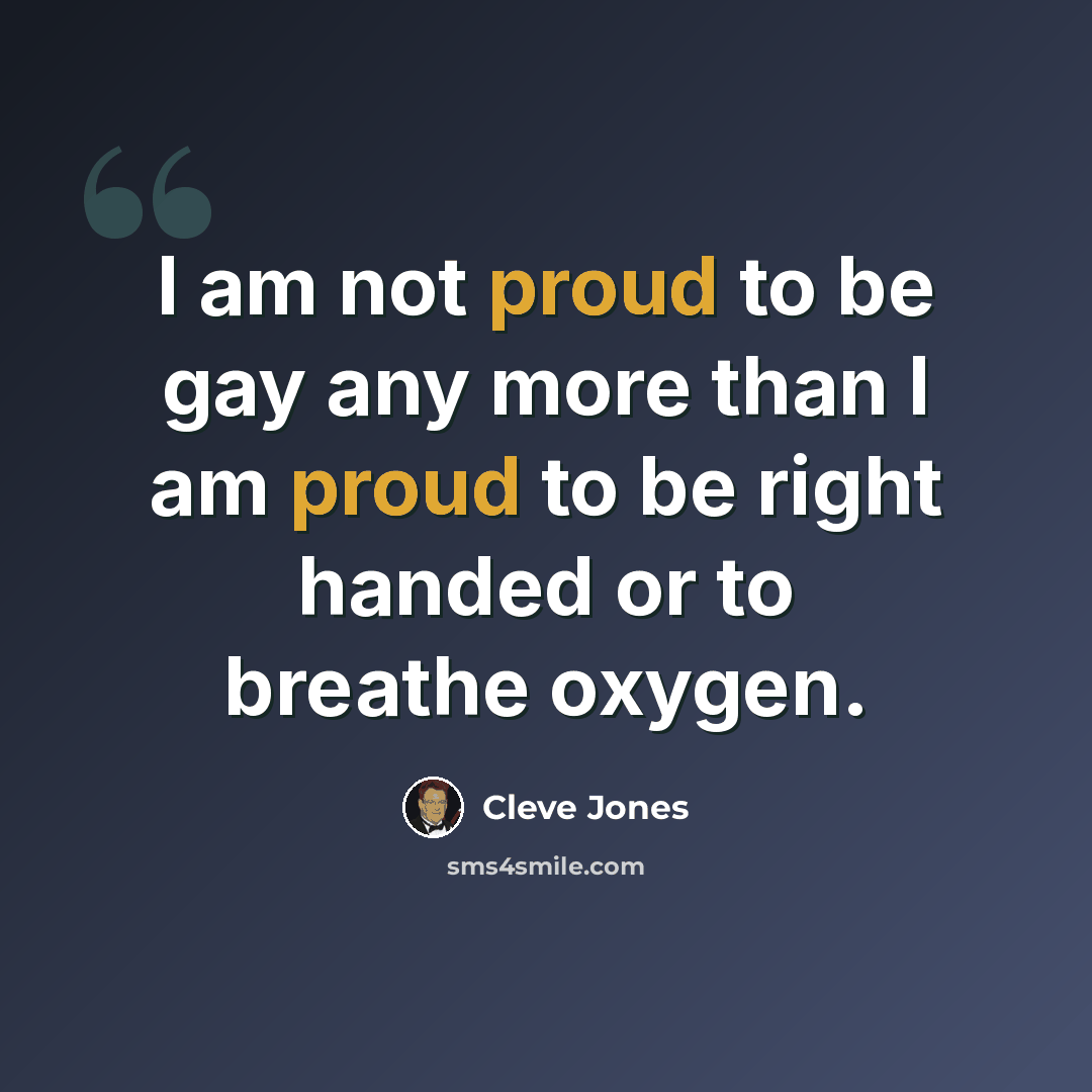 “I am not proud to be gay any more than I am proud to be right handed or to breathe oxygen.” quote by Cleve Jones
