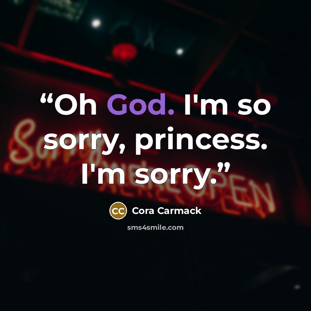 “Oh God. I'm so sorry, princess. I'm sorry.” quote by Cora Carmack