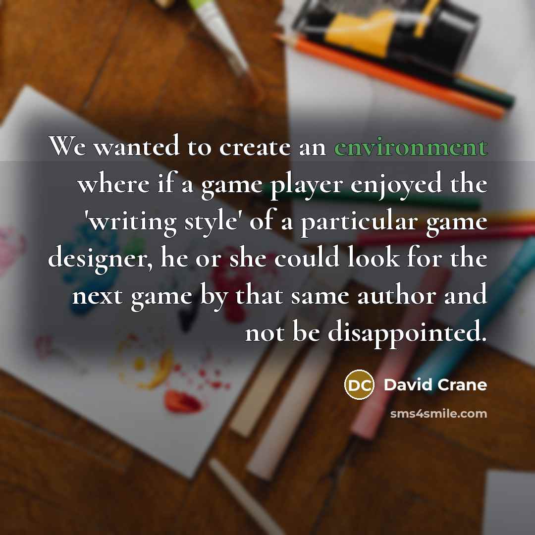 “We wanted to create an environment where if a game player enjoyed the 'writing style' of a particular game designer, he or she could look for the next game by that same author and not be disappointed.” quote by David Crane