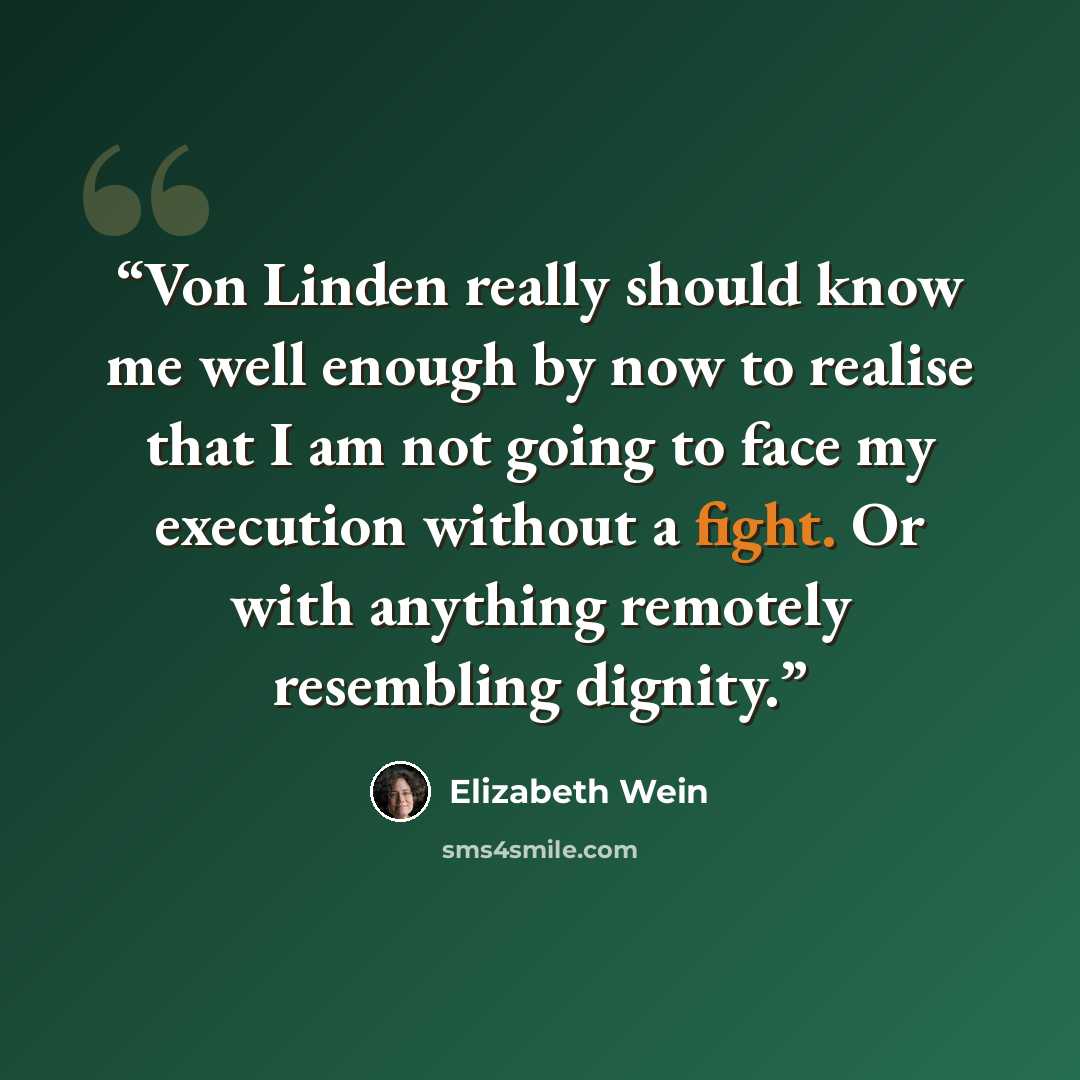 “Von Linden really should know me well enough by now to realise that I am not going to face my execution without a fight. Or with anything remotely resembling dignity.” quote by Elizabeth Wein