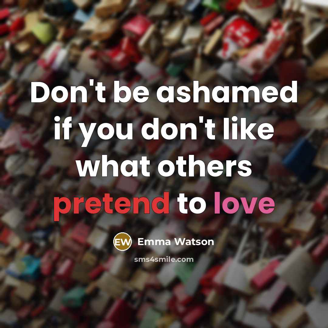 “Don't be ashamed if you don't like what others pretend to love” quote by Emma Watson