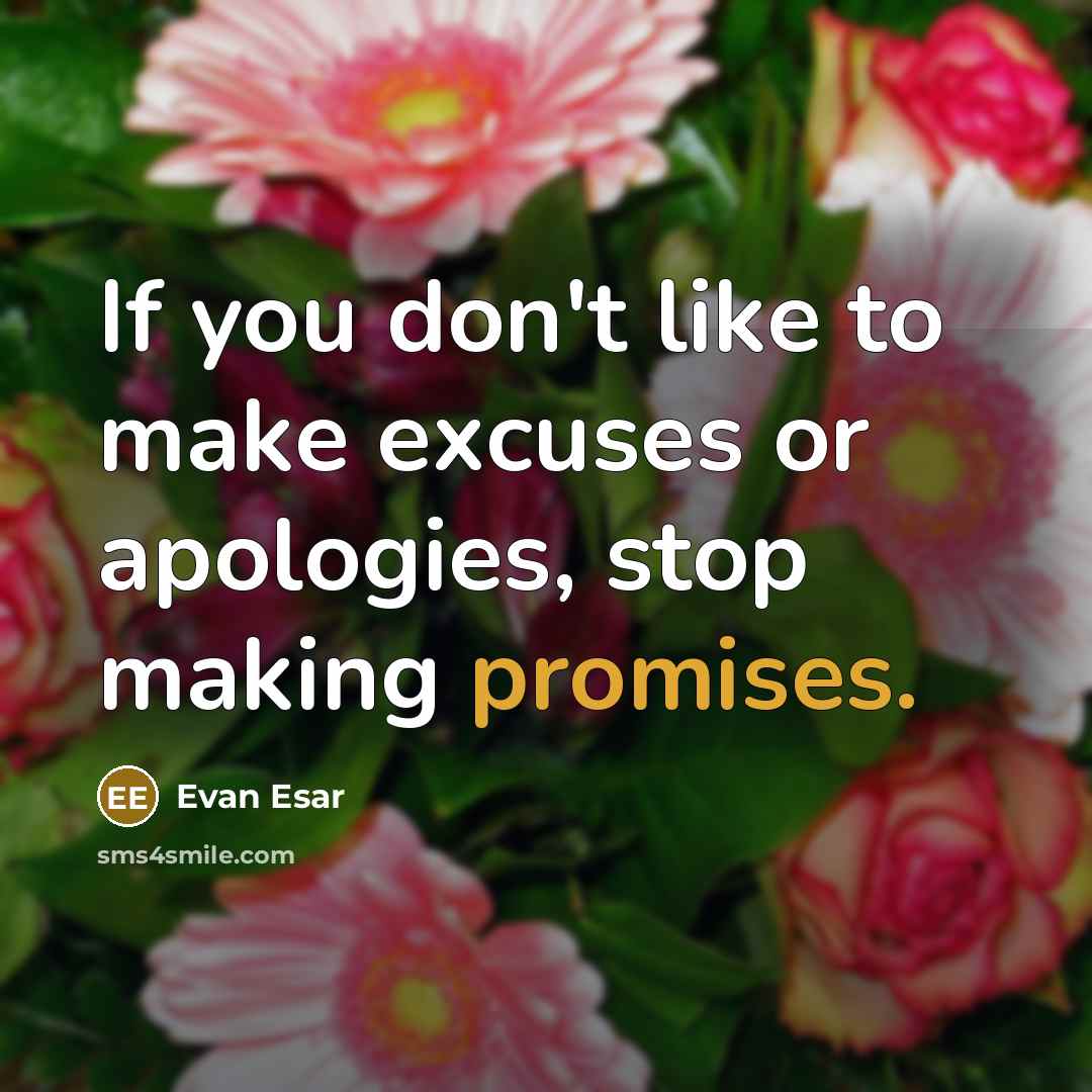 “If you don't like to make excuses or apologies, stop making promises.” quote by Evan Esar