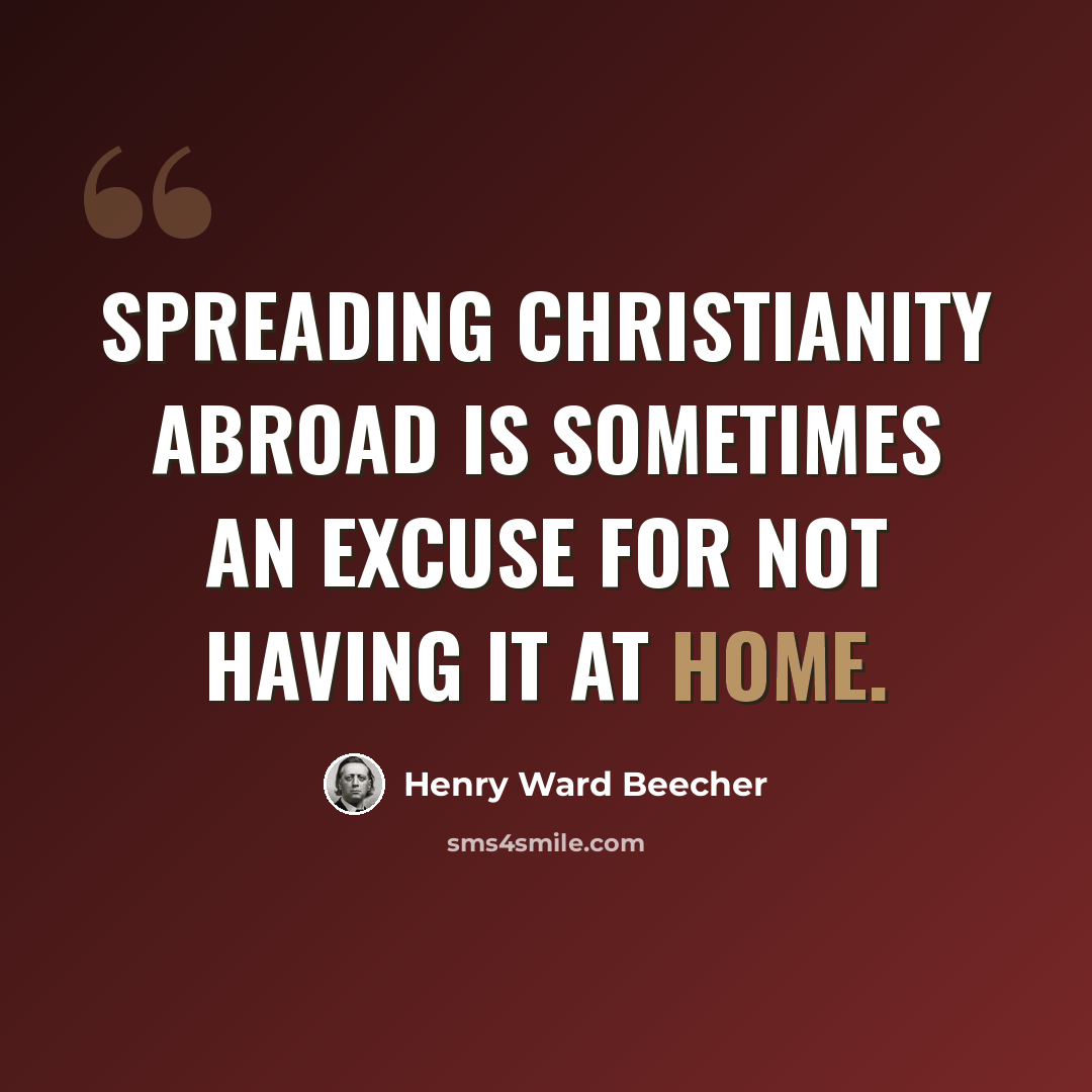 “Spreading Christianity abroad is sometimes an excuse for not having it at home.” quote by Henry Ward Beecher