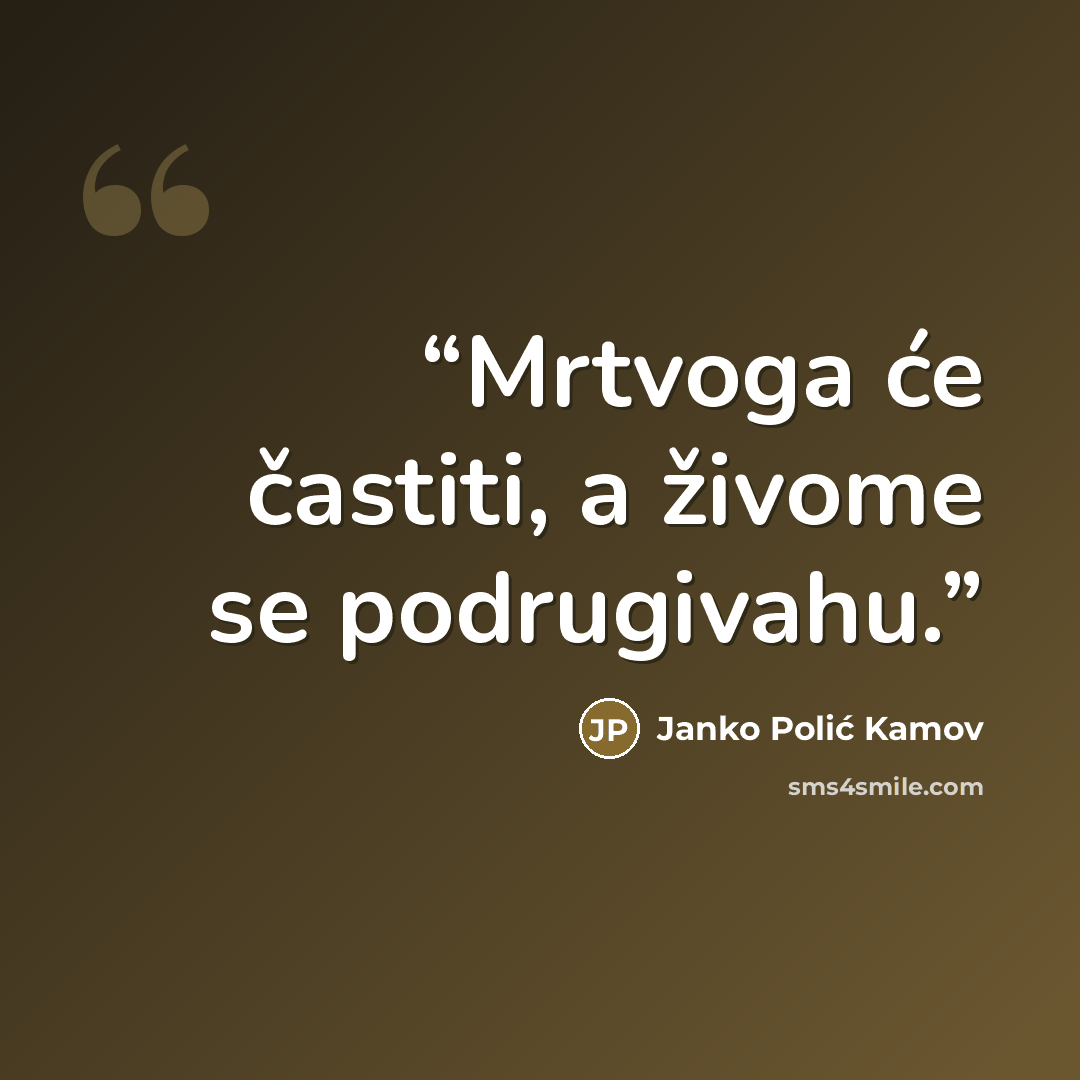 “Mrtvoga će častiti, a živome se podrugivahu.” quote by Janko Polić Kamov
