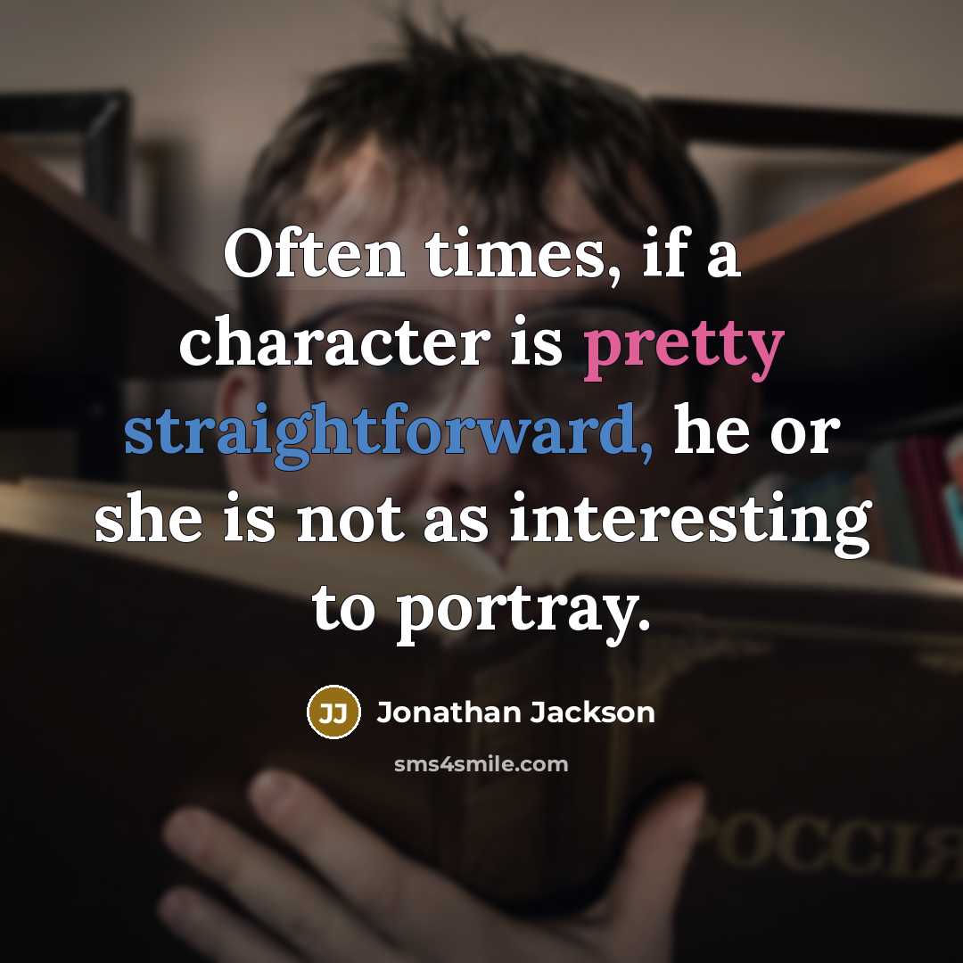 “Often times, if a character is pretty straightforward, he or she is not as interesting to portray.” quote by Jonathan Jackson