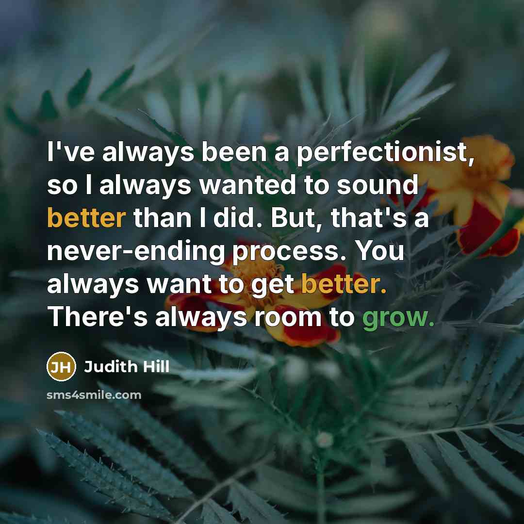 “I've always been a perfectionist, so I always wanted to sound better than I did. But, that's a never-ending process. You always want to get better. There's always room to grow.” quote by Judith Hill
