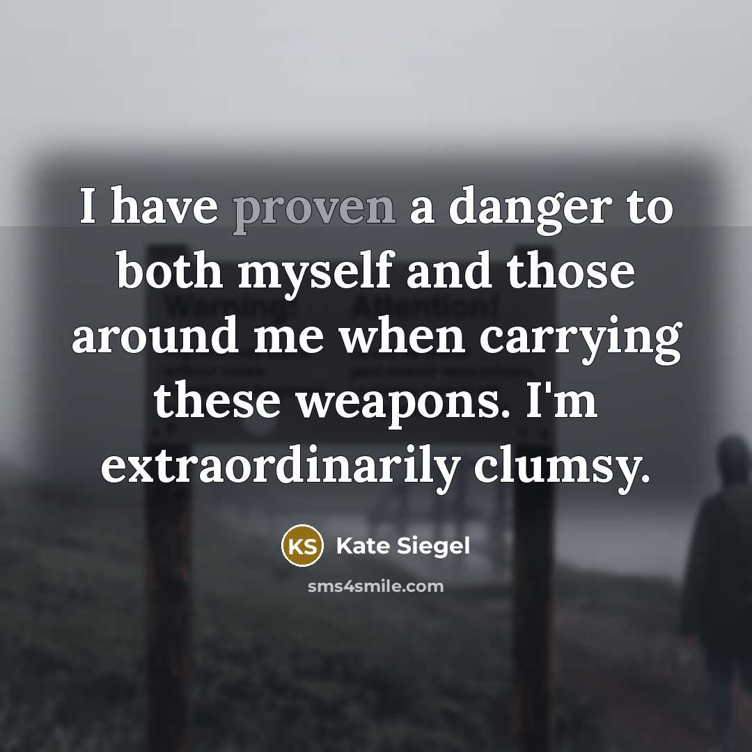 “I have proven a danger to both myself and those around me when carrying these weapons. I'm extraordinarily clumsy.” quote by Kate Siegel